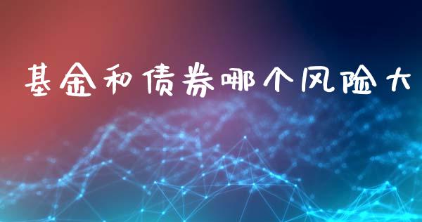 基金和债券哪个风险大_https://m.fansifence.com_个股行情_第1张