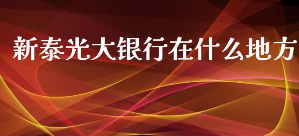 新泰光大银行在什么地方_https://m.fansifence.com_消费金融_第1张