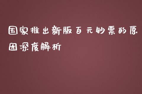 国家推出新版百元钞票的原因深度解析_https://m.fansifence.com_公募基金_第1张