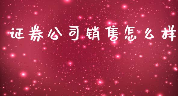 证券公司销售怎么样_https://m.fansifence.com_贵金属行情_第1张