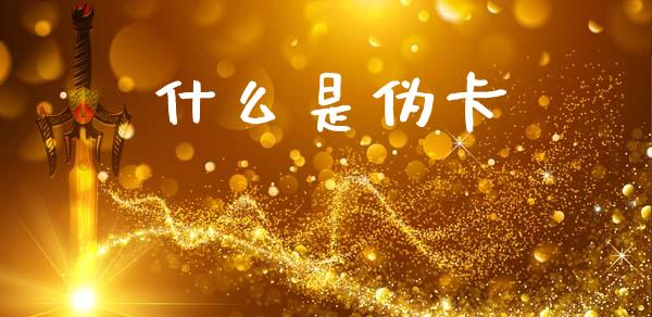 什么是伪卡_https://m.fansifence.com_贵金属行情_第1张