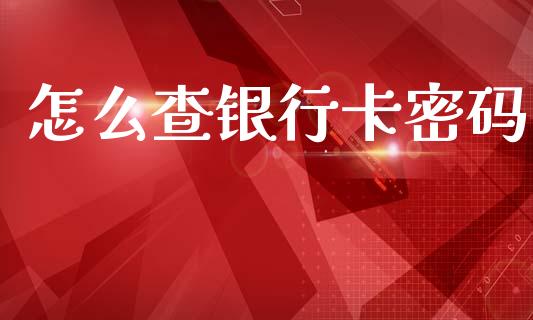 怎么查银行卡密码_https://m.fansifence.com_个股行情_第1张
