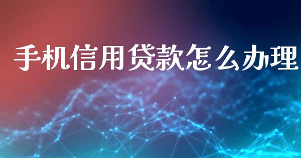 手机信用贷款怎么办理_https://m.fansifence.com_消费金融_第1张
