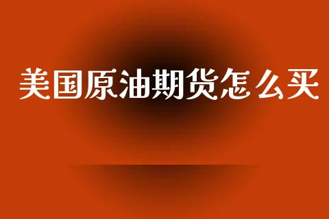 美国原油期货怎么买_https://m.fansifence.com_个股行情_第1张