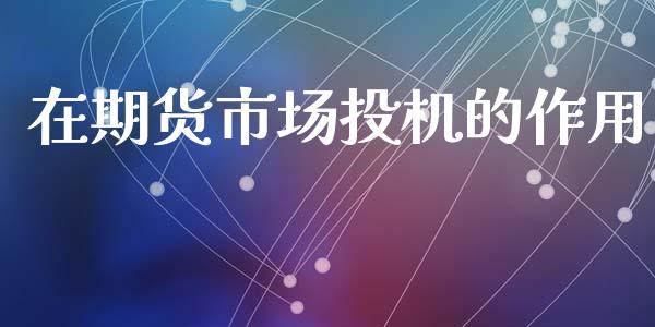 在期货市场投机的作用_https://m.fansifence.com_贵金属行情_第1张