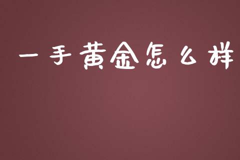 一手黄金怎么样_https://m.fansifence.com_消费金融_第1张