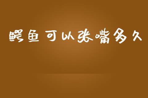 鳄鱼可以张嘴多久_https://m.fansifence.com_公募基金_第1张