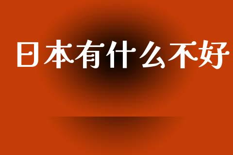 日本有什么不好_https://m.fansifence.com_贵金属行情_第1张