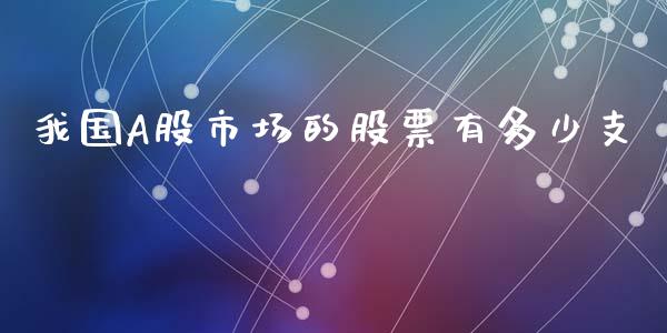 我国A股市场的股票有多少支_https://m.fansifence.com_贵金属行情_第1张