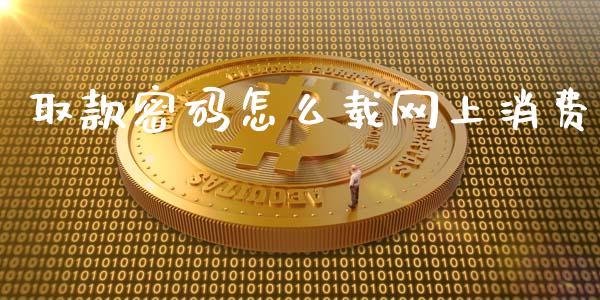 取款密码怎么载网上消费_https://m.fansifence.com_个股行情_第1张