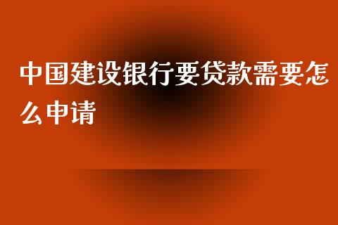 中国建设银行要贷款需要怎么申请_https://m.fansifence.com_个股行情_第1张