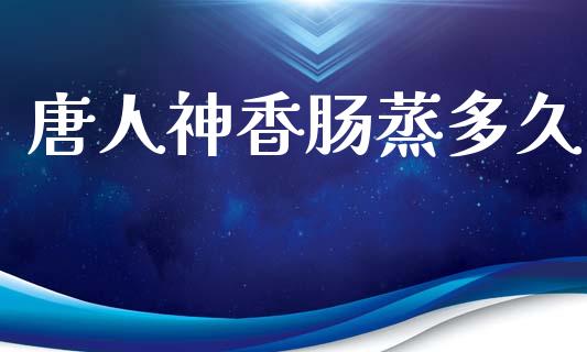 唐人神香肠蒸多久_https://m.fansifence.com_贵金属行情_第1张