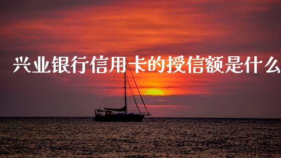 兴业银行信用卡的授信额是什么_https://m.fansifence.com_贵金属行情_第1张