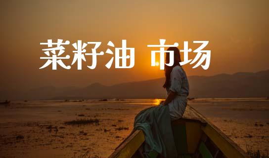菜籽油 市场_https://m.fansifence.com_消费金融_第1张