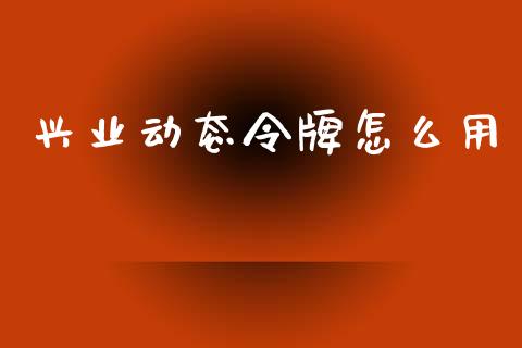 兴业动态令牌怎么用_https://m.fansifence.com_个股行情_第1张