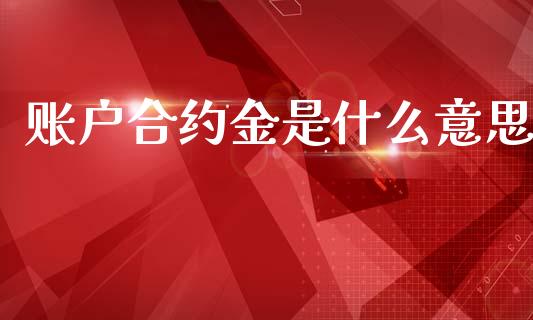 账户合约金是什么意思_https://m.fansifence.com_消费金融_第1张