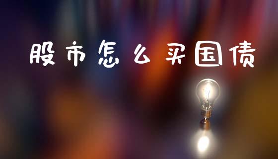股市怎么买国债_https://m.fansifence.com_消费金融_第1张