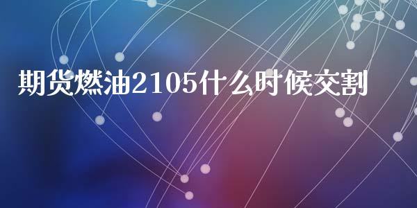 期货燃油2105什么时候交割_https://m.fansifence.com_个股行情_第1张