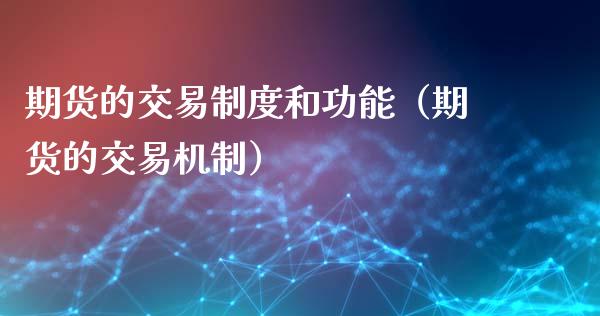 期货的交易制度和功能（期货的交易机制）_https://m.fansifence.com_个股行情_第1张