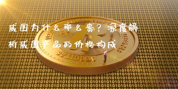 威图为什么那么贵？深度解析威图产品的价格构成_https://m.fansifence.com_消费金融_第1张