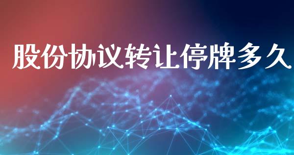 股份协议转让停牌多久_https://m.fansifence.com_公募基金_第1张