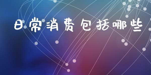 日常消费包括哪些_https://m.fansifence.com_公募基金_第1张