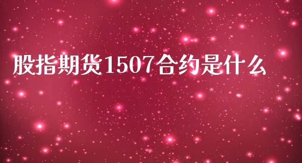 股指期货1507合约是什么_https://m.fansifence.com_消费金融_第1张