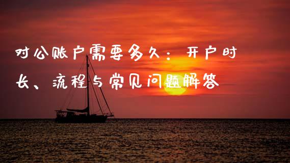 对公账户需要多久：开户时长、流程与常见问题解答_https://m.fansifence.com_消费金融_第1张
