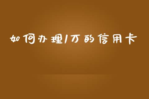如何办理1万的信用卡_https://m.fansifence.com_消费金融_第1张