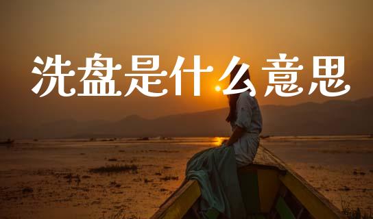 洗盘是什么意思_https://m.fansifence.com_公募基金_第1张