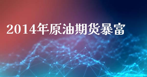 2014年原油期货暴富_https://m.fansifence.com_消费金融_第1张