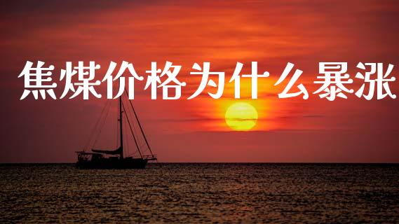 焦煤价格为什么暴涨_https://m.fansifence.com_消费金融_第1张