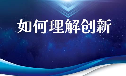 如何理解创新_https://m.fansifence.com_贵金属行情_第1张