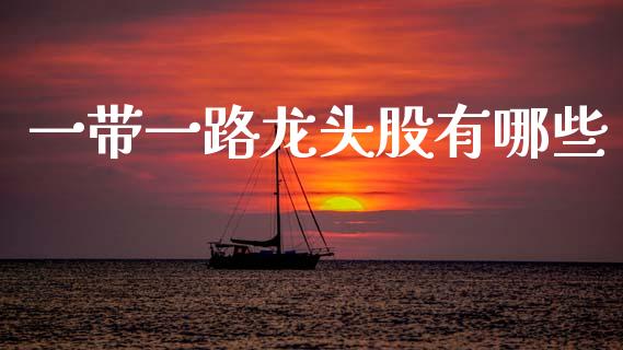 一带一路龙头股有哪些_https://m.fansifence.com_个股行情_第1张
