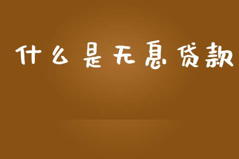 什么是无息贷款_https://m.fansifence.com_个股行情_第1张