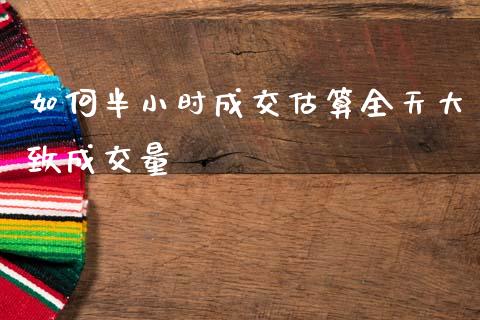 如何半小时成交估算全天大致成交量_https://m.fansifence.com_消费金融_第1张