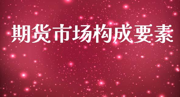 期货市场构成要素_https://m.fansifence.com_贵金属行情_第1张