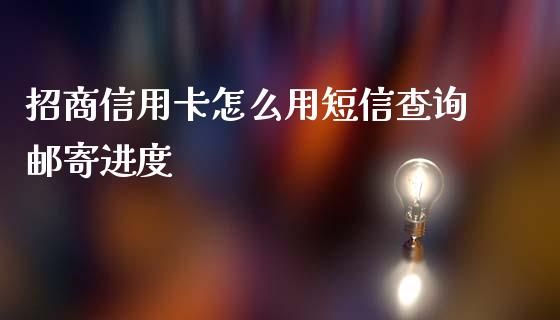 招商信用卡怎么用短信查询邮寄进度_https://m.fansifence.com_公募基金_第1张