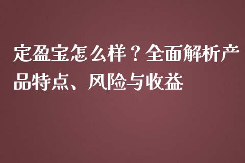 定盈宝怎么样？全面解析产品特点、风险与收益_https://m.fansifence.com_个股行情_第1张