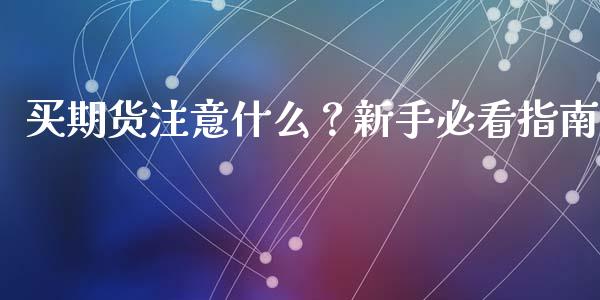 买期货注意什么？新手必看指南_https://m.fansifence.com_贵金属行情_第1张