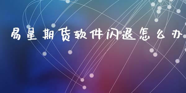 易星期货软件闪退怎么办_https://m.fansifence.com_贵金属行情_第1张
