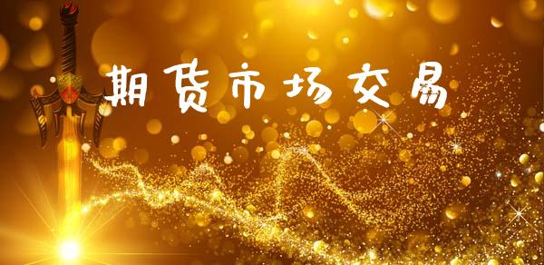 期货市场交易_https://m.fansifence.com_个股行情_第1张