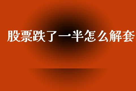 股票跌了一半怎么解套_https://m.fansifence.com_贵金属行情_第1张