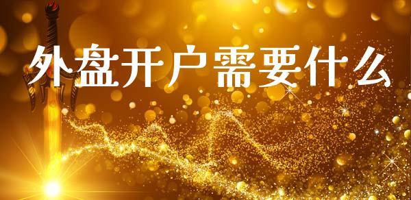 外盘开户需要什么_https://m.fansifence.com_贵金属行情_第1张