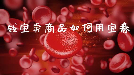 钱宝卖商品如何用宝券_https://m.fansifence.com_公募基金_第1张