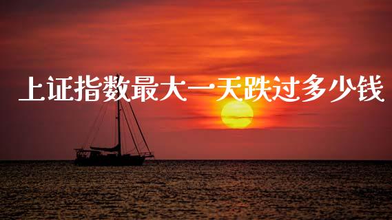 上证指数最大一天跌过多少钱_https://m.fansifence.com_公募基金_第1张
