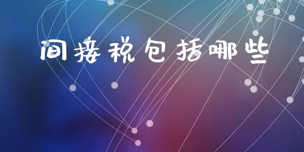 间接税包括哪些_https://m.fansifence.com_消费金融_第1张