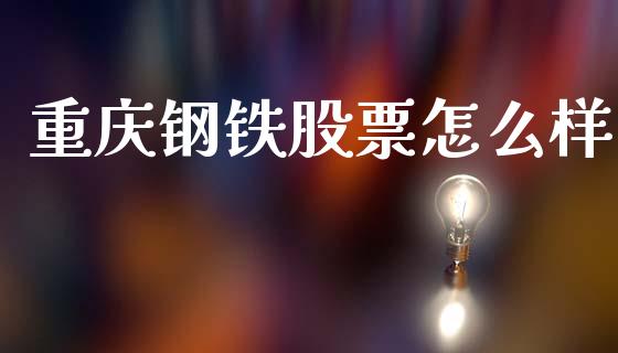 重庆钢铁股票怎么样_https://m.fansifence.com_个股行情_第1张