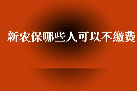新农保哪些人可以不缴费_https://m.fansifence.com_消费金融_第1张