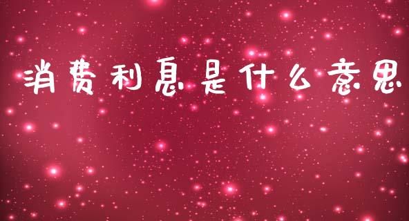 消费利息是什么意思_https://m.fansifence.com_消费金融_第1张